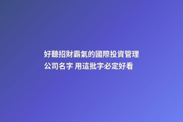 好聽招財霸氣的國際投資管理公司名字 用這批字必定好看-第1張-公司起名-玄機派